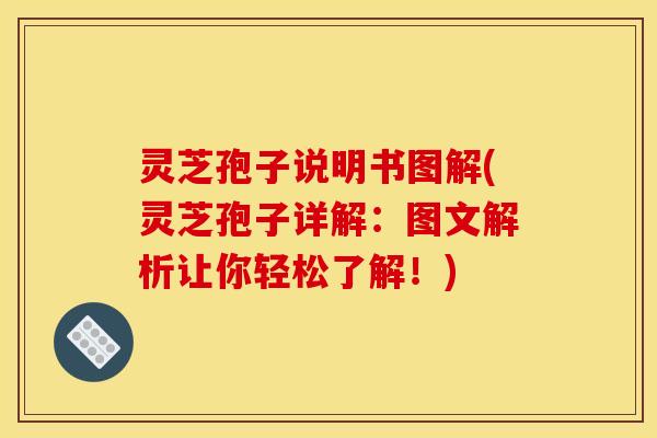 灵芝孢子说明书图解(灵芝孢子详解:图文解析让你轻松了解!) 灵芝孢子说明书图解(灵芝孢子详解:图文解析让你轻松了解!)
