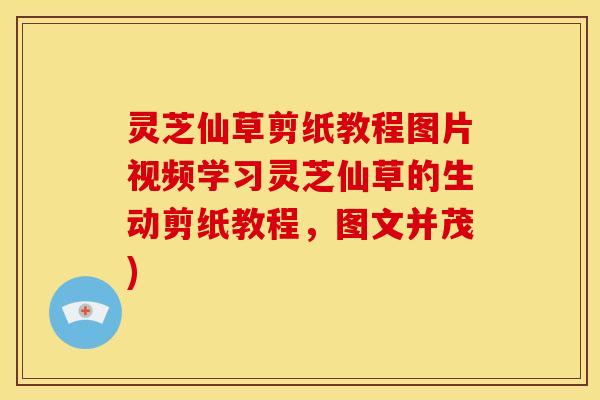 灵芝仙草剪纸教程图片视频学习灵芝仙草的生动剪纸教程,图文并茂) 灵芝仙草剪纸教程图片视频学习灵芝仙草的生动剪纸教程,图文并茂)