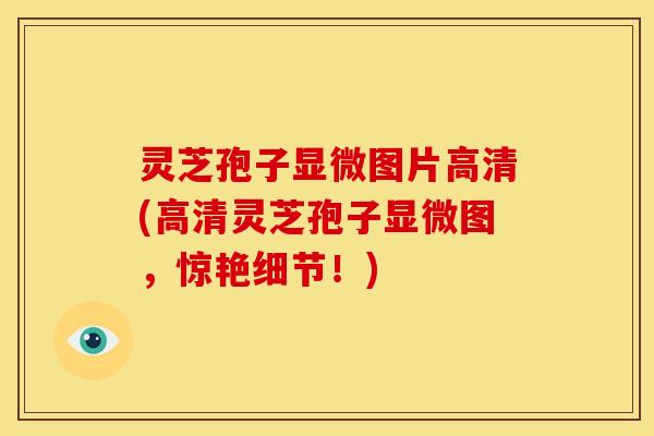 灵芝孢子显微图片高清(高清灵芝孢子显微图,惊艳细节!) 灵芝孢子显微图片高清(高清灵芝孢子显微图,惊艳细节!)