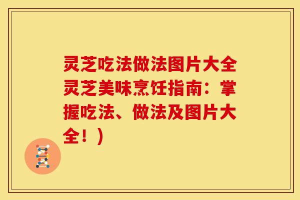 灵芝吃法做法图片大全灵芝美味烹饪指南:掌握吃法、做法及图片大全!) 灵芝吃法做法图片大全灵芝美味烹饪指南:掌握吃法、做法及图片大全!)