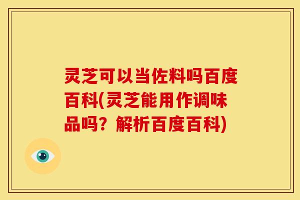 灵芝可以当佐料吗百度百科(灵芝能用作调味品吗?解析百度百科) 灵芝可以当佐料吗百度百科(灵芝能用作调味品吗?解析百度百科)