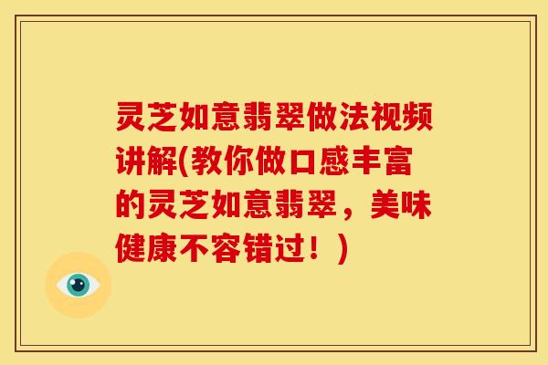 灵芝如意翡翠做法视频讲解(教你做口感丰富的灵芝如意翡翠，美味健康不容错过！)