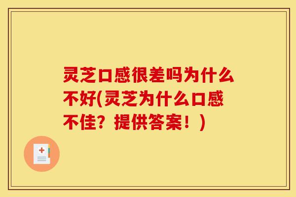 灵芝口感很差吗为什么不好(灵芝为什么口感不佳?提供答案!) 灵芝口感很差吗为什么不好(灵芝为什么口感不佳?提供答案!)