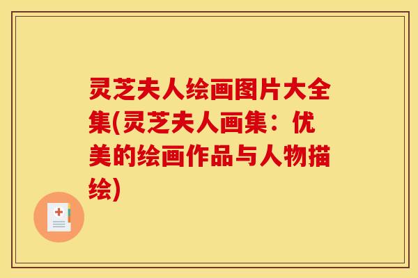 灵芝夫人绘画图片大全集(灵芝夫人画集:优美的绘画作品与人物描绘) 灵芝夫人绘画图片大全集(灵芝夫人画集:优美的绘画作品与人物描绘)