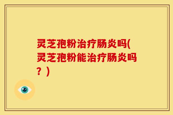 灵芝孢粉吗(灵芝孢粉能吗？)