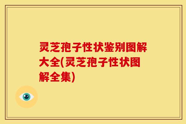 灵芝孢子性状鉴别图解大全(灵芝孢子性状图解全集) 灵芝孢子性状鉴别图解大全(灵芝孢子性状图解全集)