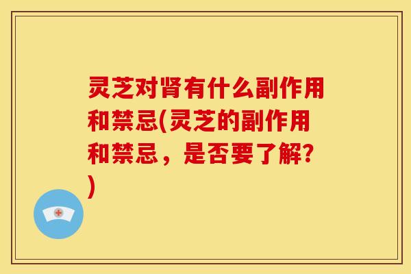 灵芝对有什么副作用和禁忌(灵芝的副作用和禁忌,是否要了解?) 灵芝对有什么副作用和禁忌(灵芝的副作用和禁忌,是否要了解?)