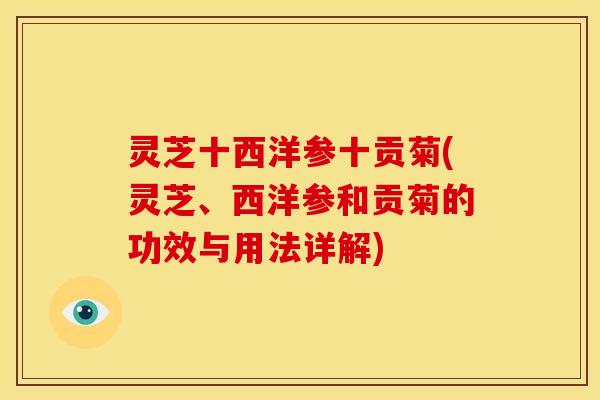 灵芝十西洋参十贡菊(灵芝、西洋参和贡菊的功效与用法详解) 灵芝十西洋参十贡菊(灵芝、西洋参和贡菊的功效与用法详解)