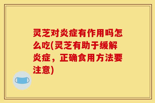 灵芝对有作用吗怎么吃(灵芝有助于缓解,正确食用方法要注意) 灵芝对有作用吗怎么吃(灵芝有助于缓解,正确食用方法要注意)