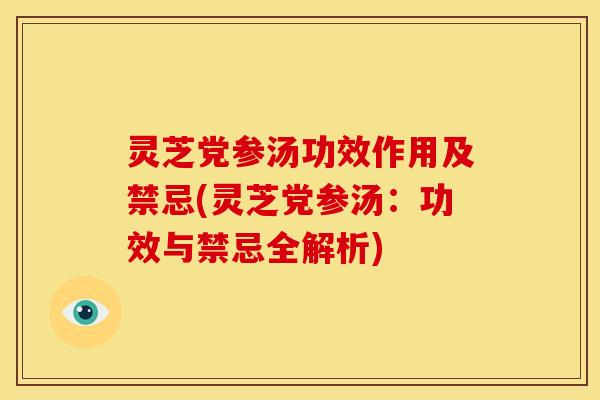 灵芝党参汤功效作用及禁忌(灵芝党参汤:功效与禁忌全解析) 灵芝党参汤功效作用及禁忌(灵芝党参汤:功效与禁忌全解析)
