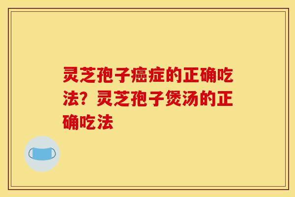 灵芝孢子症的正确吃法?灵芝孢子煲汤的正确吃法 灵芝孢子症的正确吃法?灵芝孢子煲汤的正确吃法