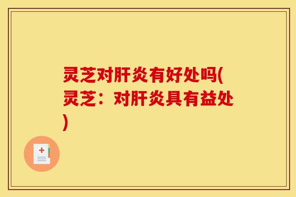 灵芝对有好处吗(灵芝:对具有益处) 灵芝对有好处吗(灵芝:对具有益处)