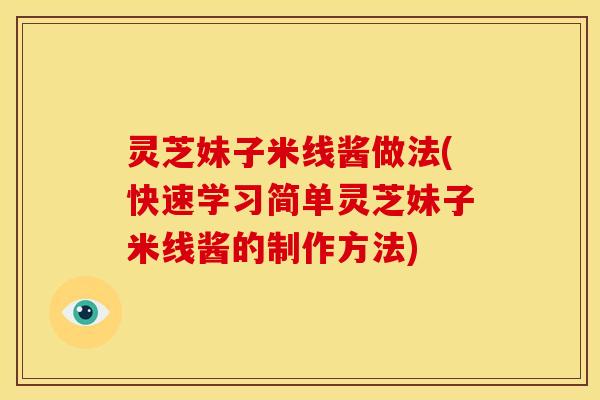 灵芝妹子米线酱做法(快速学习简单灵芝妹子米线酱的制作方法) 灵芝妹子米线酱做法(快速学习简单灵芝妹子米线酱的制作方法)