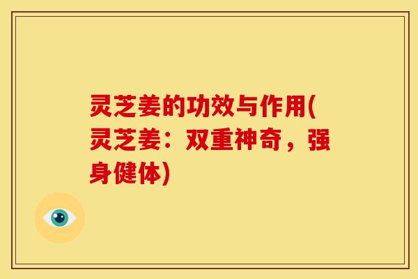 灵芝姜的功效与作用(灵芝姜：双重神奇，强身健体)