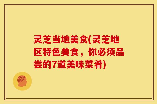 灵芝当地美食(灵芝地区特色美食,你必须品尝的7道美味菜肴) 灵芝当地美食(灵芝地区特色美食,你必须品尝的7道美味菜肴)