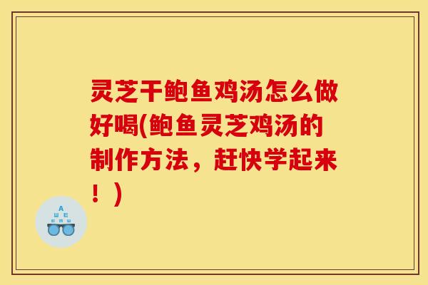 灵芝干鲍鱼鸡汤怎么做好喝(鲍鱼灵芝鸡汤的制作方法,赶快学起来!) 灵芝干鲍鱼鸡汤怎么做好喝(鲍鱼灵芝鸡汤的制作方法,赶快学起来!)