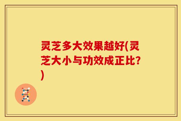 灵芝多大效果越好(灵芝大小与功效成正比?) 灵芝多大效果越好(灵芝大小与功效成正比?)