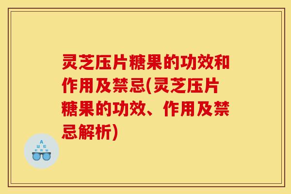 灵芝压片糖果的功效和作用及禁忌(灵芝压片糖果的功效、作用及禁忌解析) 灵芝压片糖果的功效和作用及禁忌(灵芝压片糖果的功效、作用及禁忌解析)
