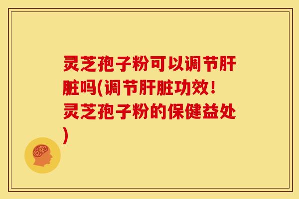 灵芝孢子粉可以调节吗(调节功效!灵芝孢子粉的保健益处) 灵芝孢子粉可以调节吗(调节功效!灵芝孢子粉的保健益处)
