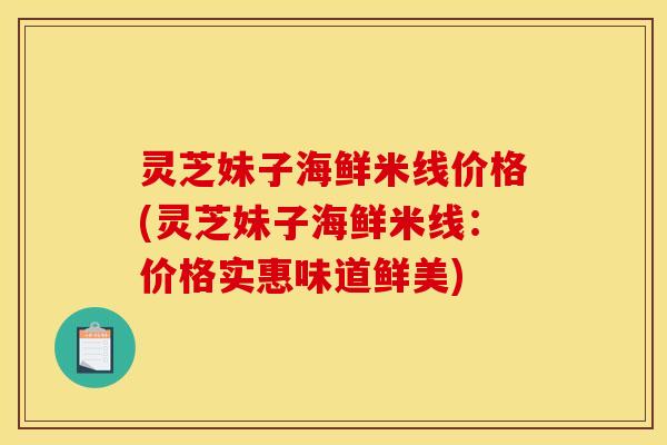 灵芝妹子海鲜米线价格(灵芝妹子海鲜米线：价格实惠味道鲜美)