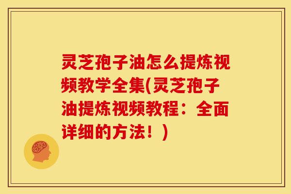 灵芝孢子油怎么提炼视频教学全集(灵芝孢子油提炼视频教程:全面详细的方法!) 灵芝孢子油怎么提炼视频教学全集(灵芝孢子油提炼视频教程:全面详细的方法!)