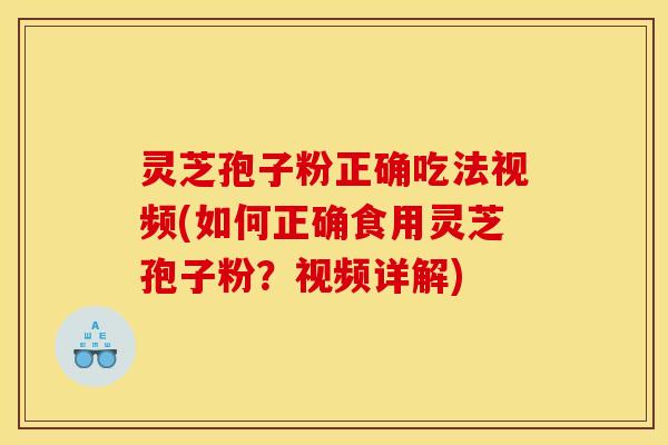 灵芝孢子粉正确吃法视频(如何正确食用灵芝孢子粉?视频详解) 灵芝孢子粉正确吃法视频(如何正确食用灵芝孢子粉?视频详解)