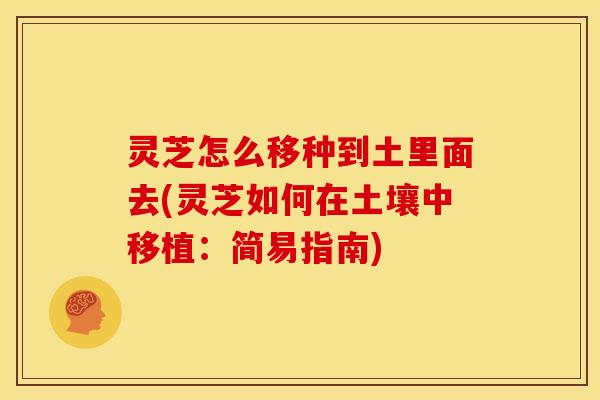 灵芝怎么移种到土里面去(灵芝如何在土壤中移植:简易指南) 灵芝怎么移种到土里面去(灵芝如何在土壤中移植:简易指南)