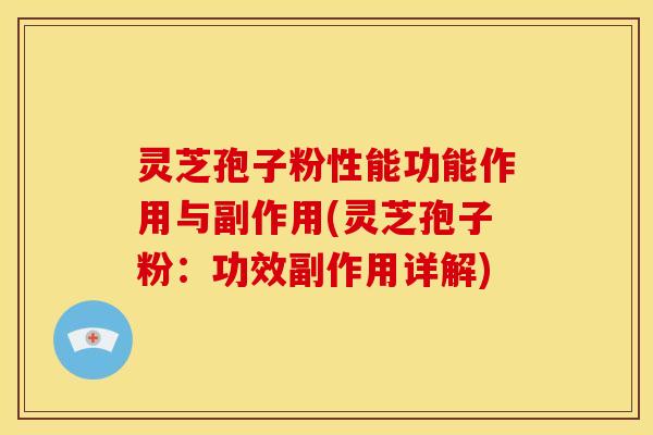 灵芝孢子粉性能功能作用与副作用(灵芝孢子粉:功效副作用详解) 灵芝孢子粉性能功能作用与副作用(灵芝孢子粉:功效副作用详解)