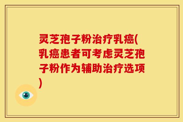灵芝孢子粉乳(乳患者可考虑灵芝孢子粉作为辅助选项) 灵芝孢子粉乳(乳患者可考虑灵芝孢子粉作为辅助选项)