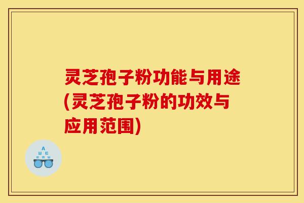 灵芝孢子粉功能与用途(灵芝孢子粉的功效与应用范围) 灵芝孢子粉功能与用途(灵芝孢子粉的功效与应用范围)