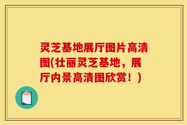 灵芝基地展厅图片高清图(壮丽灵芝基地,展厅内景高清图欣赏!) 灵芝基地展厅图片高清图(壮丽灵芝基地,展厅内景高清图欣赏!)