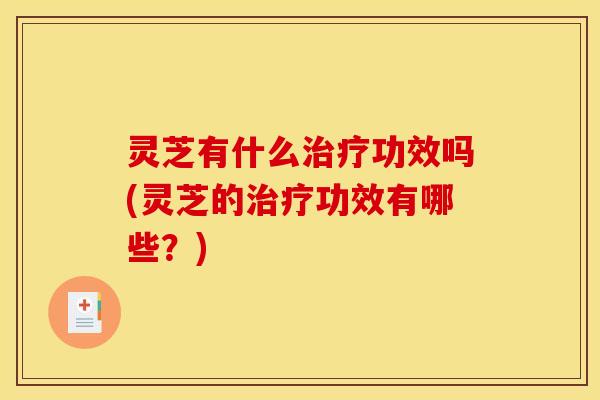 灵芝有什么功效吗(灵芝的功效有哪些?) 灵芝有什么功效吗(灵芝的功效有哪些?)