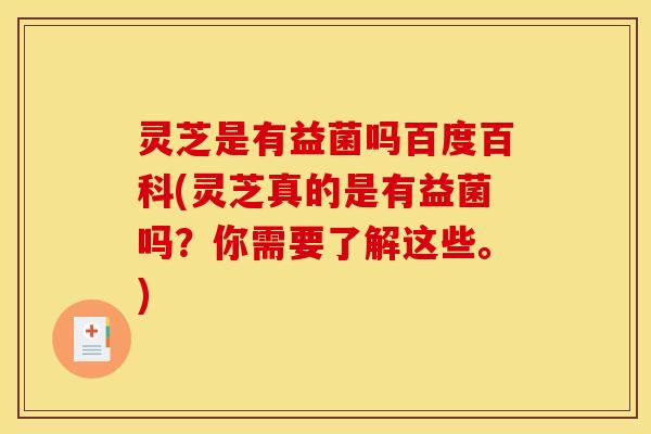 灵芝是有益菌吗百度百科(灵芝真的是有益菌吗?你需要了解这些。) 灵芝是有益菌吗百度百科(灵芝真的是有益菌吗?你需要了解这些。)