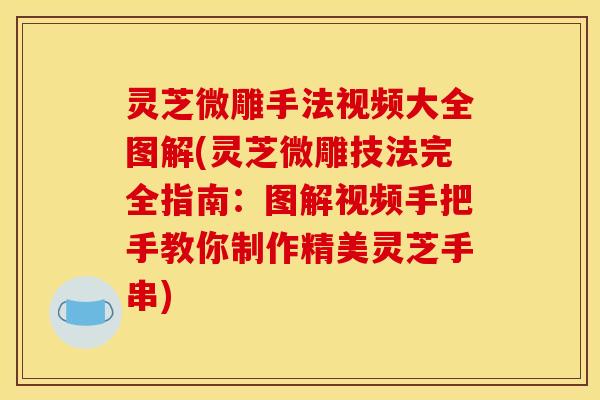 灵芝微雕手法视频大全图解(灵芝微雕技法完全指南:图解视频手把手教你制作精美灵芝手串) 灵芝微雕手法视频大全图解(灵芝微雕技法完全指南:图解视频手把手教你制作精美灵芝手串)