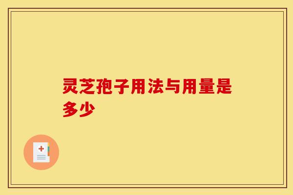 灵芝孢子用法与用量是多少 灵芝孢子用法与用量是多少