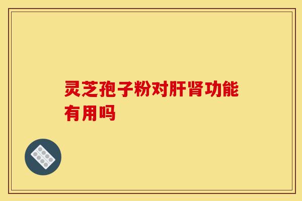 灵芝孢子粉对功能有用吗 灵芝孢子粉对功能有用吗