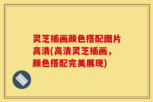 灵芝插画颜色搭配图片高清(高清灵芝插画，颜色搭配完美展现)