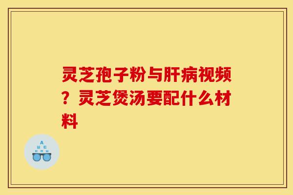 灵芝孢子粉与视频?灵芝煲汤要配什么材料 灵芝孢子粉与视频?灵芝煲汤要配什么材料