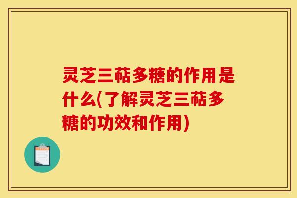 灵芝三萜多糖的作用是什么(了解灵芝三萜多糖的功效和作用) 灵芝三萜多糖的作用是什么(了解灵芝三萜多糖的功效和作用)