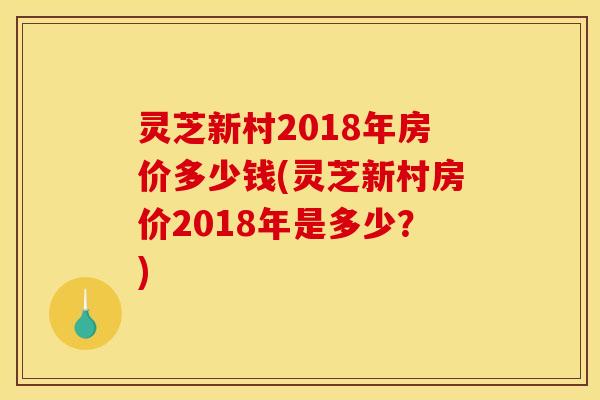 灵芝新村2018年房价多少钱(灵芝新村房价2018年是多少?) 灵芝新村2018年房价多少钱(灵芝新村房价2018年是多少?)