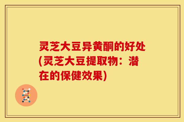 灵芝大豆异黄酮的好处(灵芝大豆提取物：潜在的保健效果)