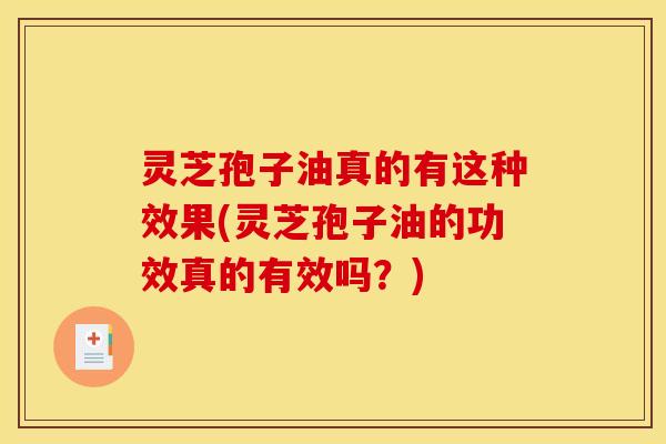 灵芝孢子油真的有这种效果(灵芝孢子油的功效真的有效吗?) 灵芝孢子油真的有这种效果(灵芝孢子油的功效真的有效吗?)