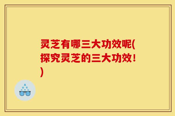 灵芝有哪三大功效呢(探究灵芝的三大功效!) 灵芝有哪三大功效呢(探究灵芝的三大功效!)