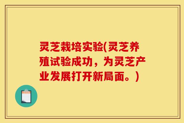 灵芝栽培实验(灵芝养殖试验成功,为灵芝产业发展打开新局面。) 灵芝栽培实验(灵芝养殖试验成功,为灵芝产业发展打开新局面。)