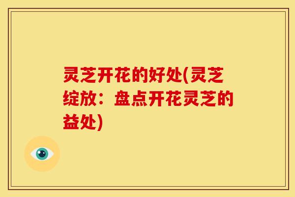 灵芝开花的好处(灵芝绽放:盘点开花灵芝的益处) 灵芝开花的好处(灵芝绽放:盘点开花灵芝的益处)