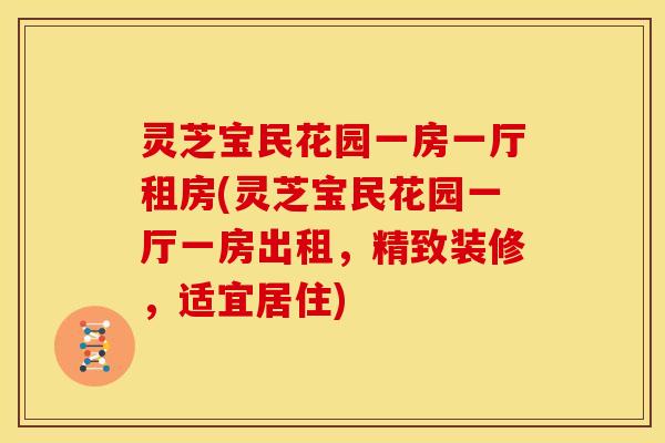 灵芝宝民花园一房一厅租房(灵芝宝民花园一厅一房出租，精致装修，适宜居住)