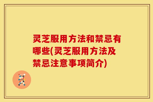 灵芝服用方法和禁忌有哪些(灵芝服用方法及禁忌注意事项简介) 灵芝服用方法和禁忌有哪些(灵芝服用方法及禁忌注意事项简介)