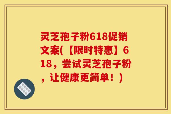 灵芝孢子粉618促销文案(【限时特惠】618，尝试灵芝孢子粉，让健康更简单！)