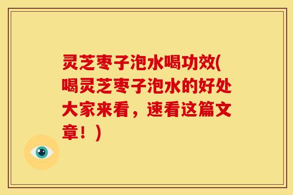 灵芝枣子泡水喝功效(喝灵芝枣子泡水的好处大家来看,速看这篇文章!) 灵芝枣子泡水喝功效(喝灵芝枣子泡水的好处大家来看,速看这篇文章!)