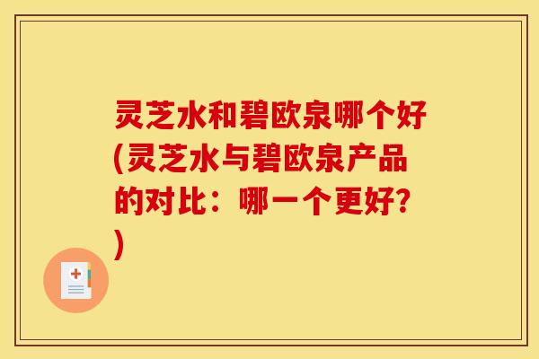 灵芝水和碧欧泉哪个好(灵芝水与碧欧泉产品的对比:哪一个更好?) 灵芝水和碧欧泉哪个好(灵芝水与碧欧泉产品的对比:哪一个更好?)